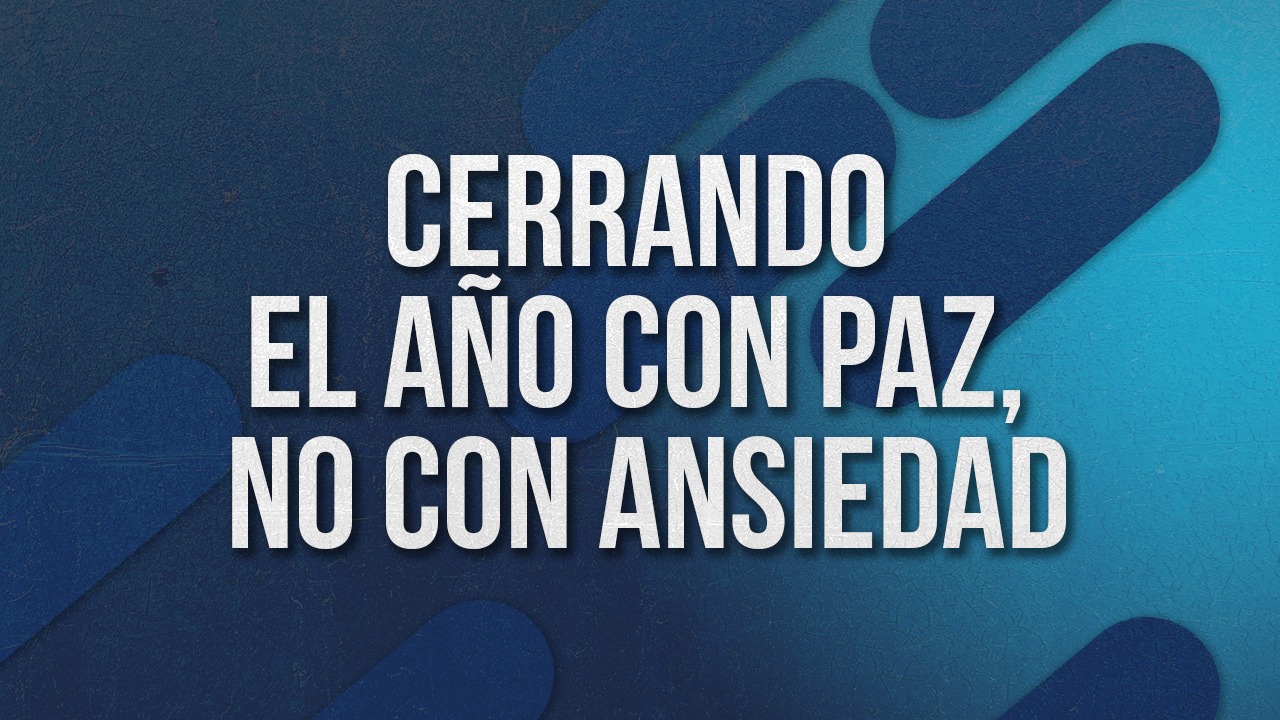 Cerrando el año con paz, no con ansiedad